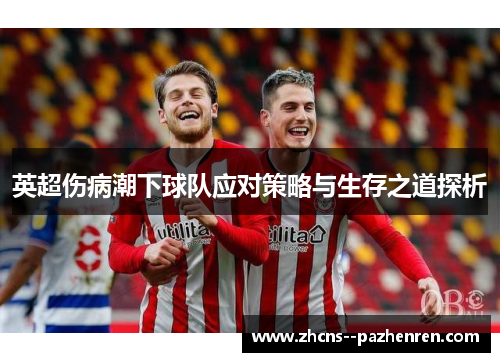 英超伤病潮下球队应对策略与生存之道探析