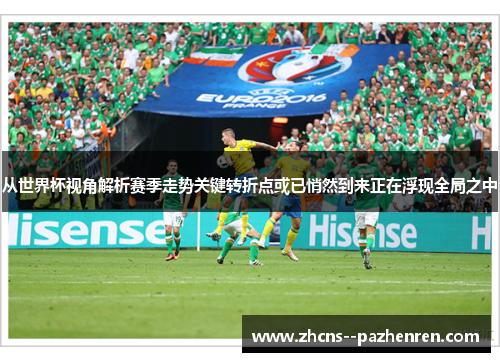 从世界杯视角解析赛季走势关键转折点或已悄然到来正在浮现全局之中