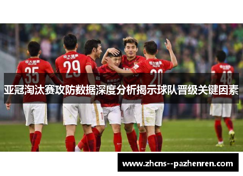 亚冠淘汰赛攻防数据深度分析揭示球队晋级关键因素