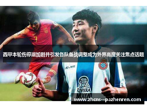 西甲本轮伤停潮加剧并引发各队备战调整成为外界高度关注焦点话题