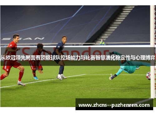从欧冠领先局面看顶级球队控场能力与比赛智慧演化稳定性与心理博弈