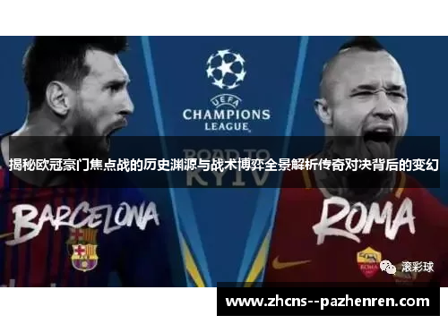 揭秘欧冠豪门焦点战的历史渊源与战术博弈全景解析传奇对决背后的变幻 揭秘欧冠豪门焦点战的历史渊源与战术博弈全景解析传奇对决背后的变幻