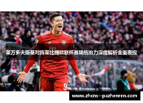 莱万多夫斯基对阵莱比锡欧联杯赛场统治力深度解析全面表现