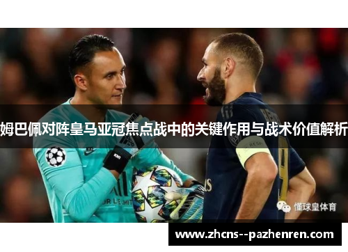 姆巴佩对阵皇马亚冠焦点战中的关键作用与战术价值解析