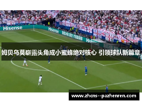 姆贝乌莫崭露头角成小蜜蜂绝对核心 引领球队新篇章 姆贝乌莫崭露头角成小蜜蜂绝对核心 引领球队新篇章