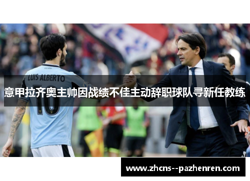 意甲拉齐奥主帅因战绩不佳主动辞职球队寻新任教练 意甲拉齐奥主帅因战绩不佳主动辞职球队寻新任教练