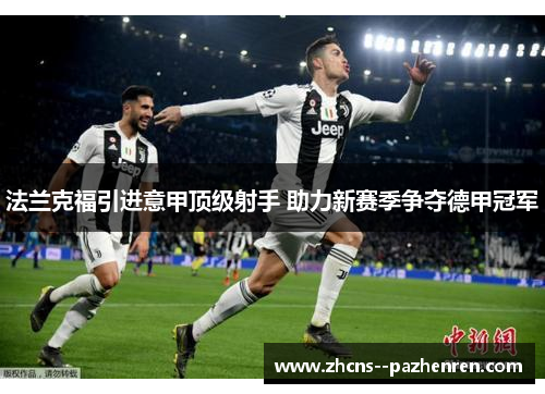 法兰克福引进意甲顶级射手 助力新赛季争夺德甲冠军 法兰克福引进意甲顶级射手 助力新赛季争夺德甲冠军