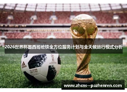 2026世界杯墨西哥地铁全方位服务计划与全天候运行模式分析