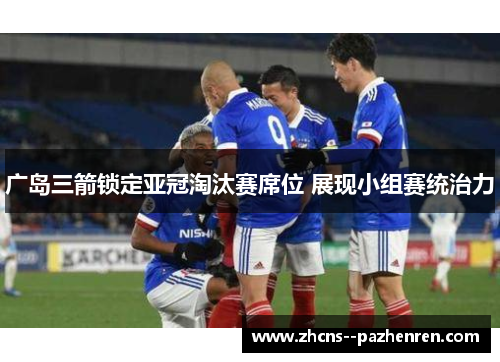 广岛三箭锁定亚冠淘汰赛席位 展现小组赛统治力