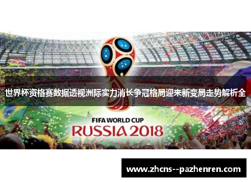 世界杯资格赛数据透视洲际实力消长争冠格局迎来新变局走势解析全 世界杯资格赛数据透视洲际实力消长争冠格局迎来新变局走势解析全