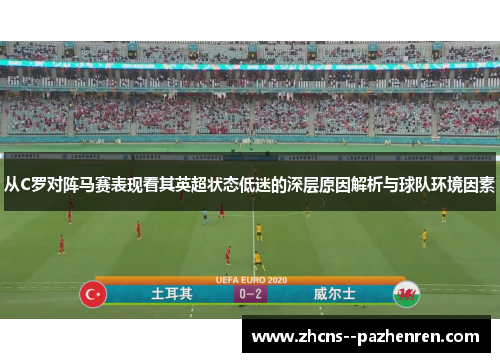 从C罗对阵马赛表现看其英超状态低迷的深层原因解析与球队环境因素