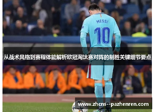 从战术风格到赛程体能解析欧冠淘汰赛对阵的制胜关键细节要点 从战术风格到赛程体能解析欧冠淘汰赛对阵的制胜关键细节要点