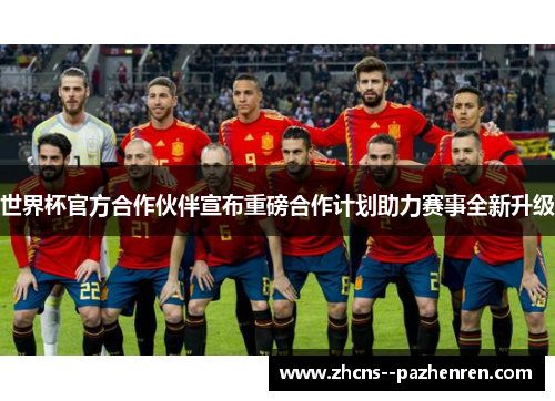 世界杯官方合作伙伴宣布重磅合作计划助力赛事全新升级 世界杯官方合作伙伴宣布重磅合作计划助力赛事全新升级
