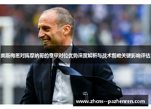 奥斯梅恩对阵摩纳哥的意甲对位优势深度解析与战术前瞻关键影响评估 奥斯梅恩对阵摩纳哥的意甲对位优势深度解析与战术前瞻关键影响评估
